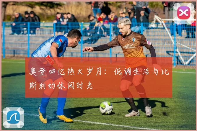 奥登回忆热火岁月：低调生活与比斯利的休闲时光