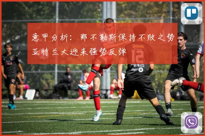 意甲分析：那不勒斯保持不败之势亚特兰大迎来强势反弹