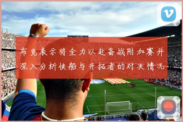布克表示将全力以赴备战附加赛并深入分析快船与开拓者的对决情况