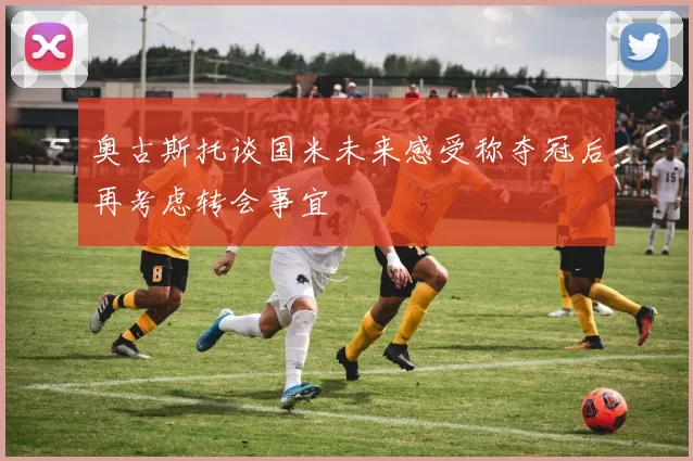 奥古斯托谈国米未来感受称夺冠后再考虑转会事宜