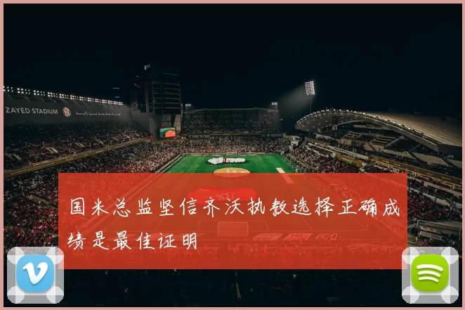 国米总监坚信齐沃执教选择正确成绩是最佳证明