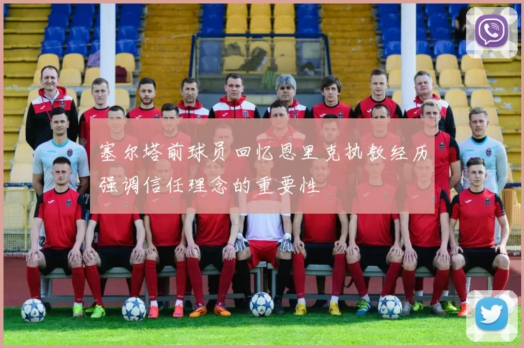 塞尔塔前球员回忆恩里克执教经历强调信任理念的重要性