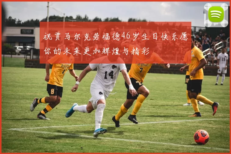 祝贾马尔克劳福德46岁生日快乐愿你的未来更加辉煌与精彩