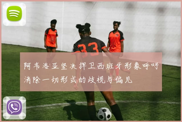 阿韦洛亚坚决捍卫西班牙形象呼吁消除一切形式的歧视与偏见