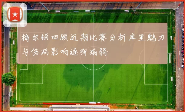 梅尔顿回顾近期比赛分析库里魅力与伤病影响逐渐减弱