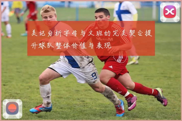 美记分析字母与文班的完美契合提升球队整体价值与表现