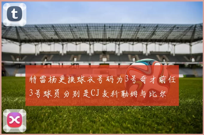 特雷杨更换球衣号码为3号奇才前任3号球员分别是CJ麦科勒姆与比尔