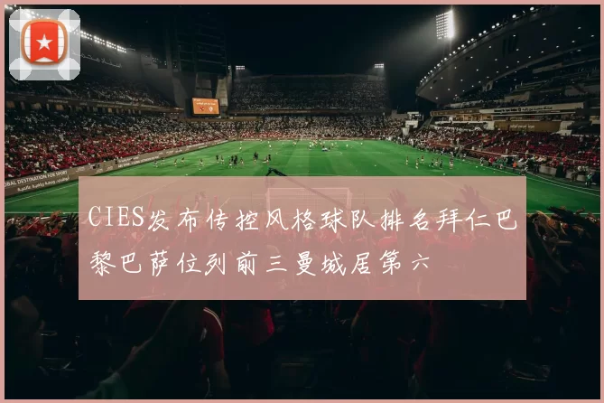CIES发布传控风格球队排名拜仁巴黎巴萨位列前三曼城居第六