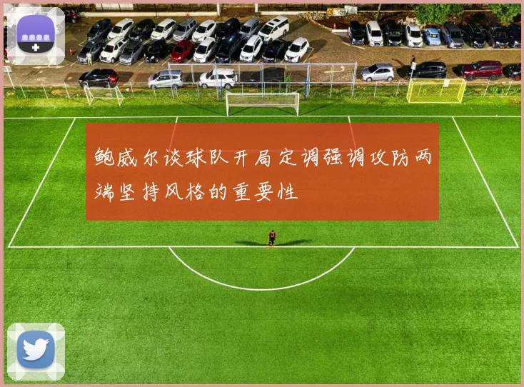鲍威尔谈球队开局定调强调攻防两端坚持风格的重要性